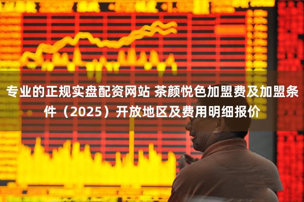 专业的正规实盘配资网站 茶颜悦色加盟费及加盟条件(2025)开放地区及费用明细报价