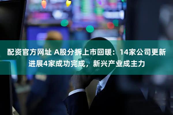 配资官方网址 A股分拆上市回暖：14家公司更新进展4家成功完成，新兴产业成主力