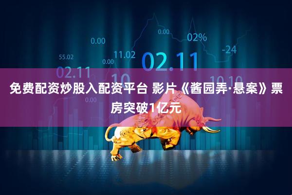 免费配资炒股入配资平台 影片《酱园弄·悬案》票房突破1亿元