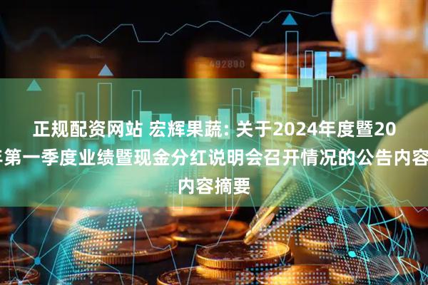 正规配资网站 宏辉果蔬: 关于2024年度暨2025年第一季度业绩暨现金分红说明会召开情况的公告内容摘要