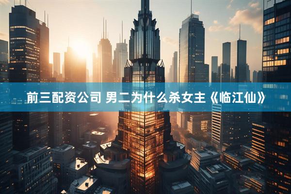 前三配资公司 男二为什么杀女主《临江仙》