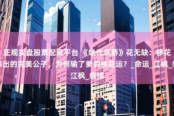 正规实盘股票配资平台 《绝代双骄》花无缺：移花宫养出的完美公子，为何输了爹的桃花运？_命运_江枫_感情