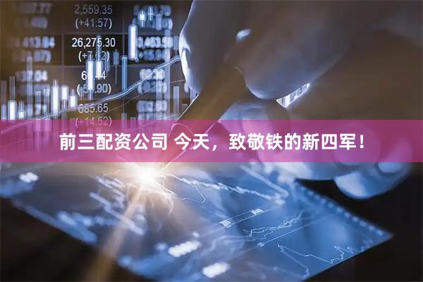 前三配资公司 今天，致敬铁的新四军！