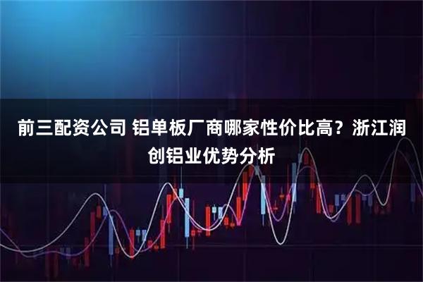 前三配资公司 铝单板厂商哪家性价比高？浙江润创铝业优势分析