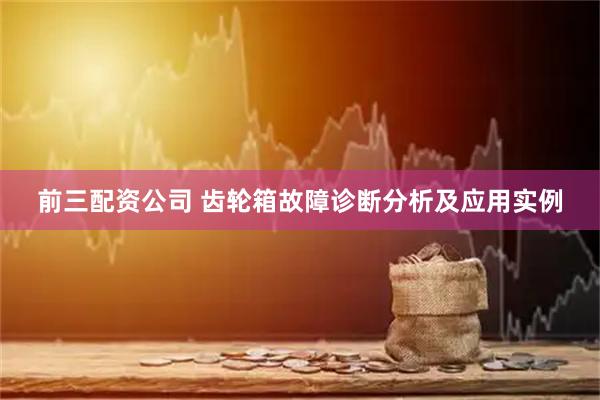 前三配资公司 齿轮箱故障诊断分析及应用实例