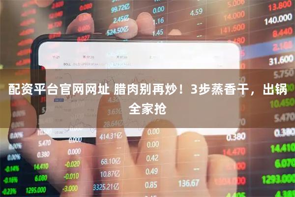 配资平台官网网址 腊肉别再炒！3步蒸香干，出锅全家抢