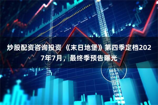 炒股配资咨询投资 《末日地堡》第四季定档2027年7月，最终季预告曝光
