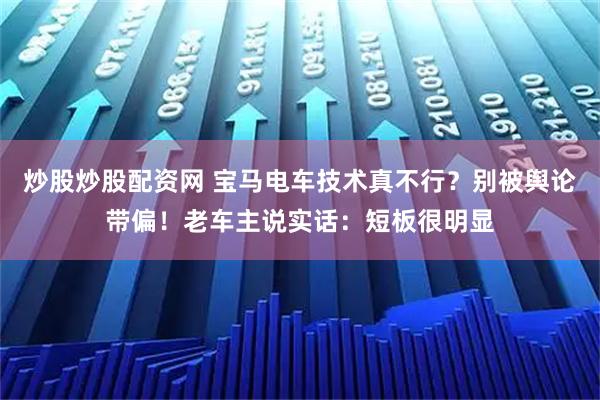 炒股炒股配资网 宝马电车技术真不行？别被舆论带偏！老车主说实话：短板很明显