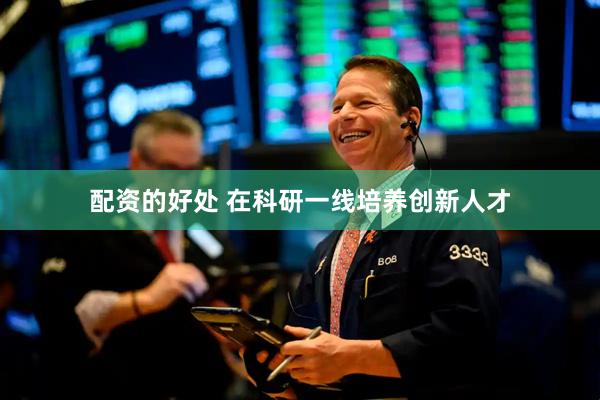 配资的好处 在科研一线培养创新人才